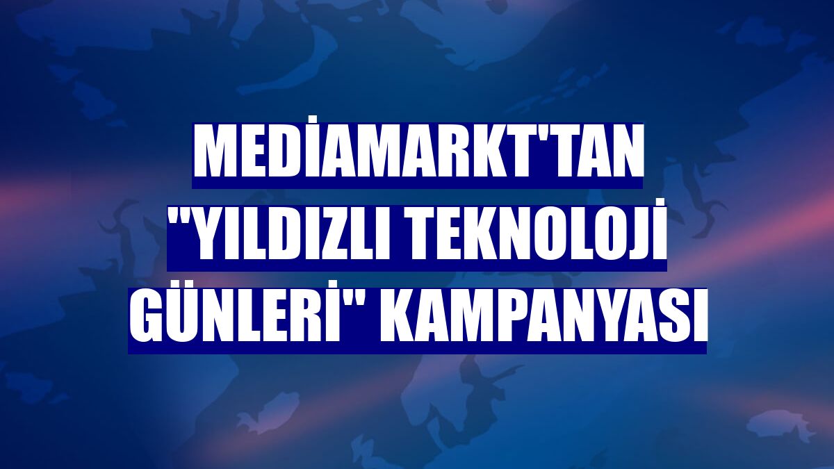 MediaMarkt'tan 'Yıldızlı Teknoloji Günleri' kampanyası