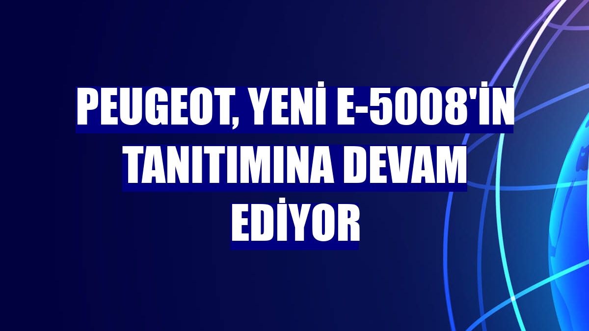 Peugeot, yeni e-5008'in tanıtımına devam ediyor