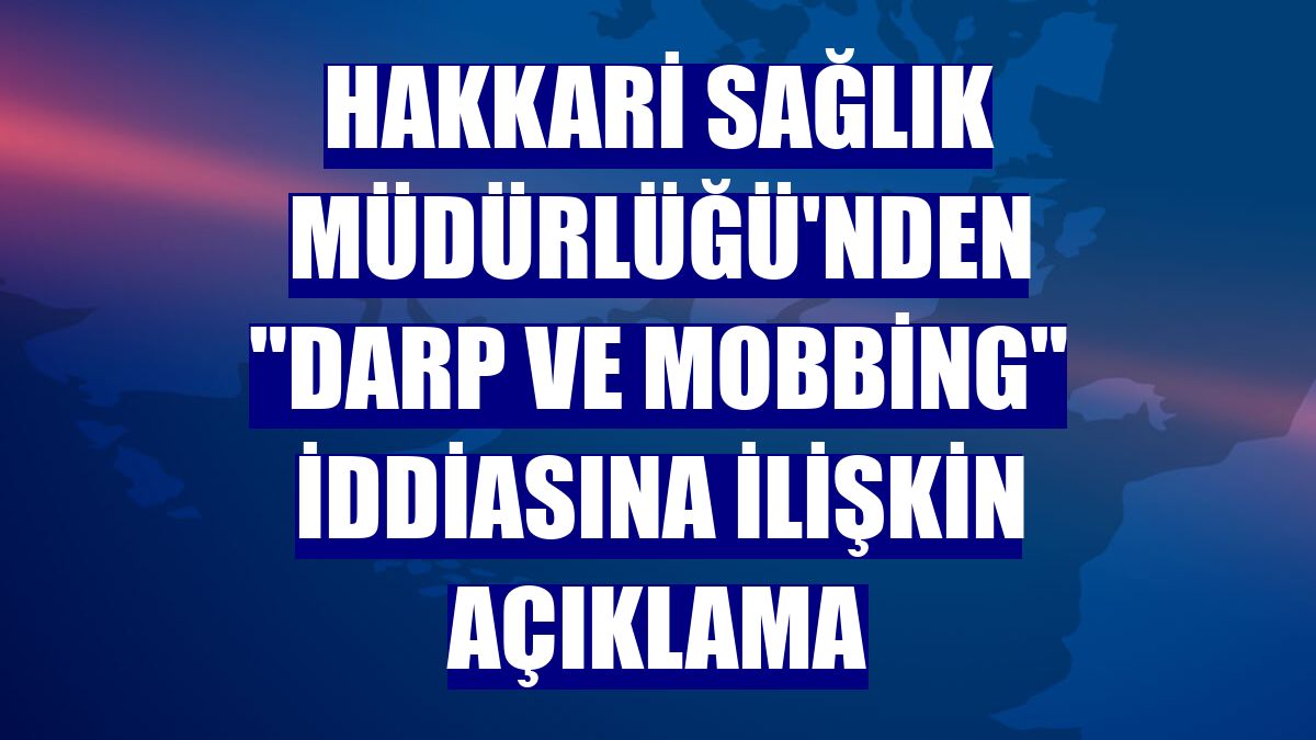 Hakkari Sağlık Müdürlüğü'nden "darp ve mobbing" iddiasına ilişkin açıklama