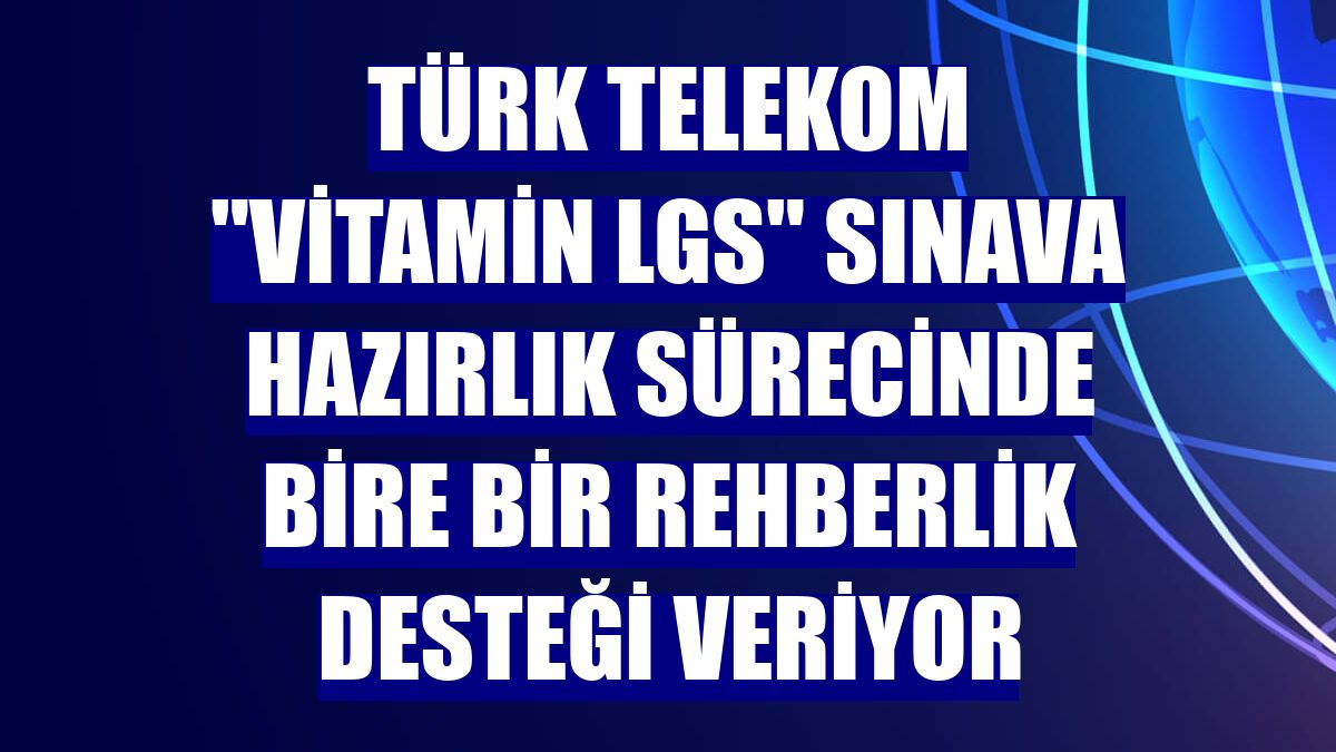 Türk Telekom "Vitamin LGS" sınava hazırlık sürecinde bire bir rehberlik desteği veriyor