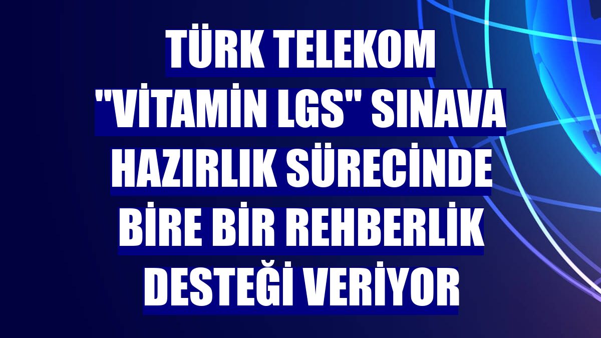 Türk Telekom 'Vitamin LGS' sınava hazırlık sürecinde bire bir rehberlik desteği veriyor