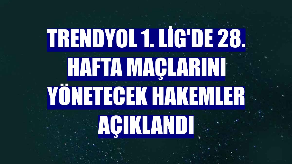 Trendyol 1. Lig'de 28. hafta maçlarını yönetecek hakemler açıklandı