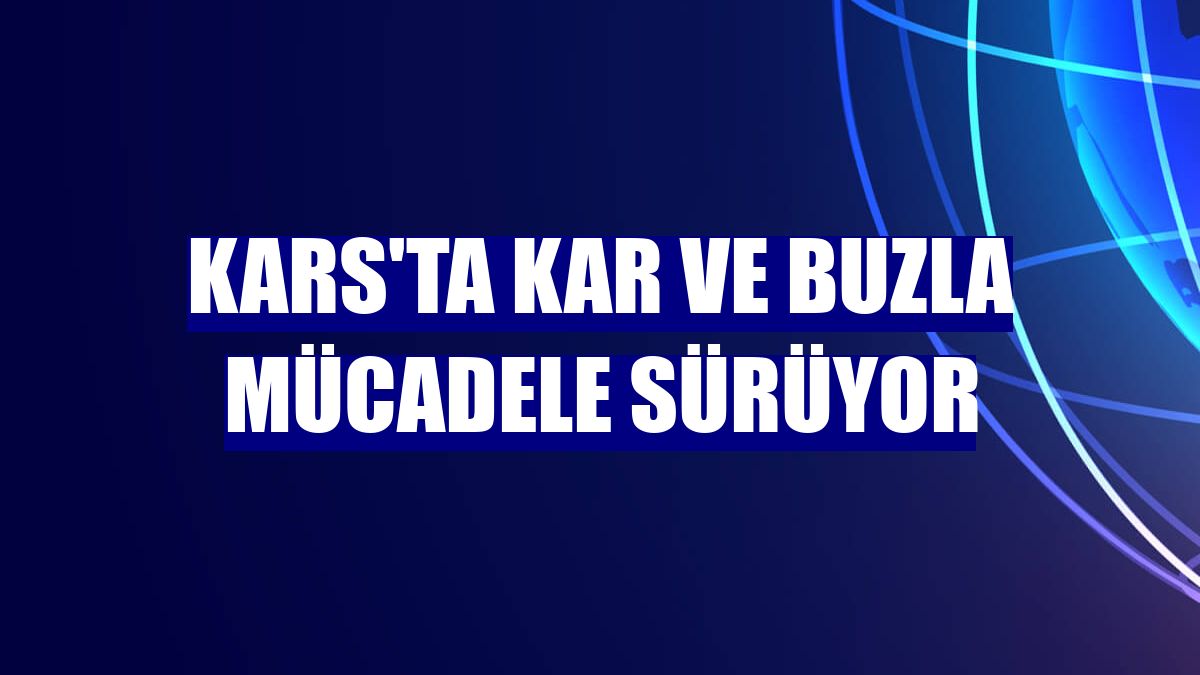 Kars'ta kar ve buzla mücadele sürüyor