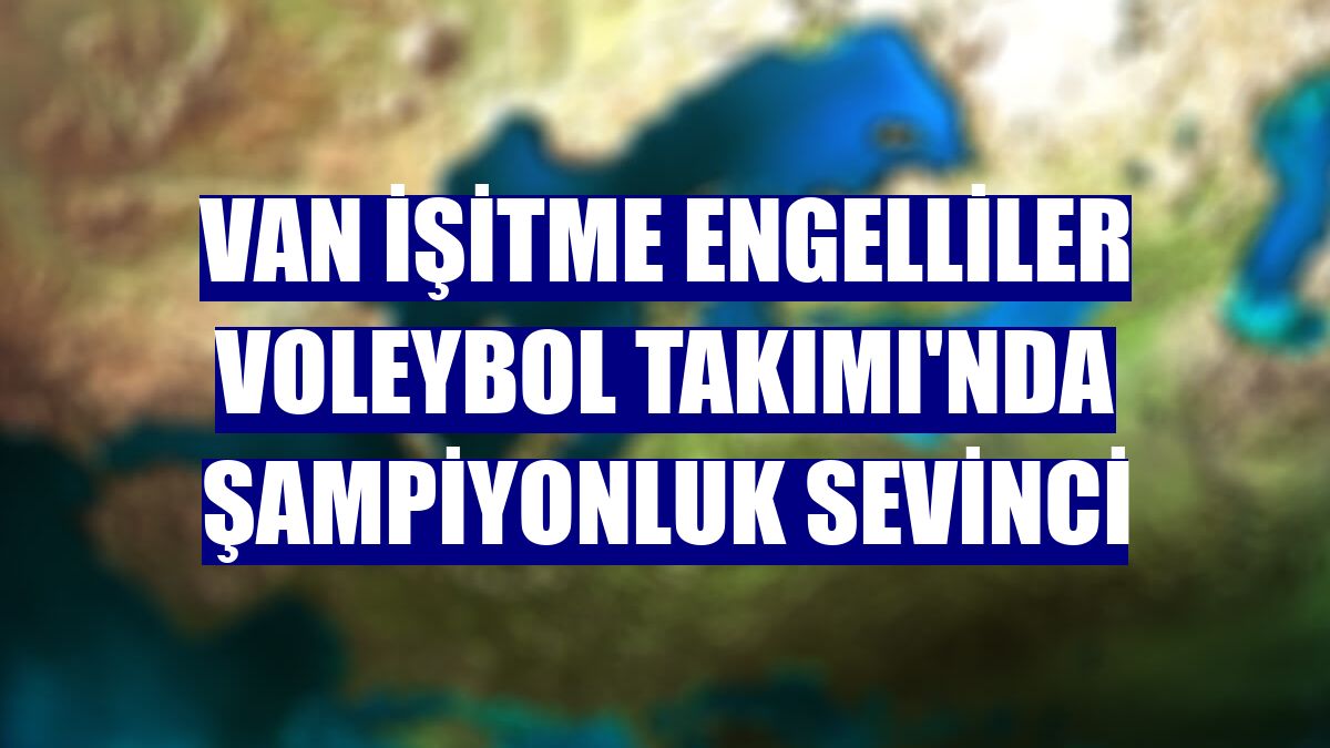 Van İşitme Engelliler Voleybol Takımı'nda şampiyonluk sevinci