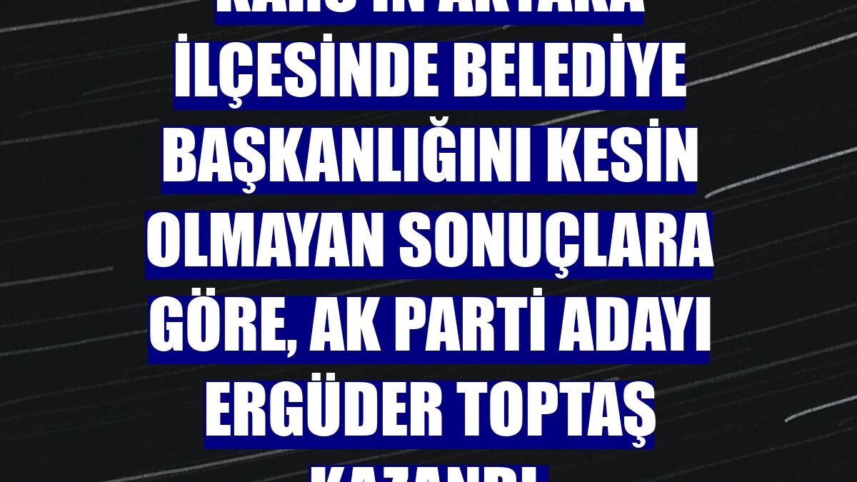 Kars'ın Akyaka ilçesinde belediye başkanlığını kesin olmayan sonuçlara göre, AK Parti adayı Ergüder Toptaş kazandı.