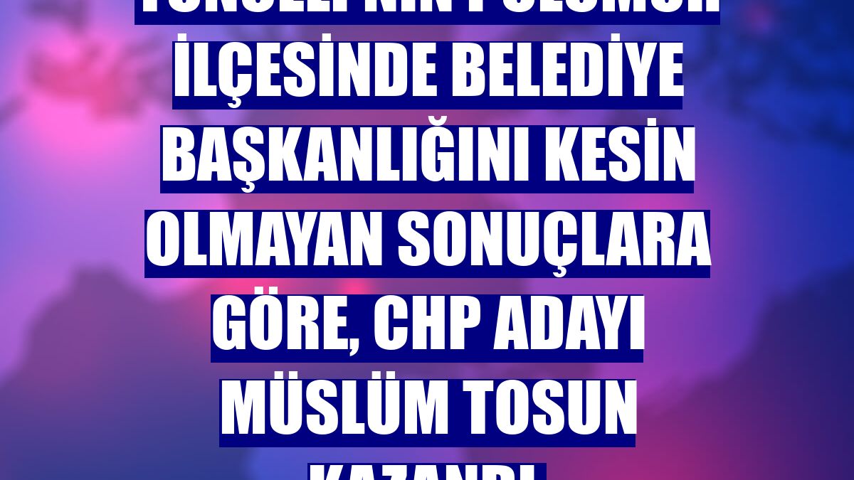 Tunceli'nin Pülümür ilçesinde belediye başkanlığını kesin olmayan sonuçlara göre, CHP adayı Müslüm Tosun kazandı.