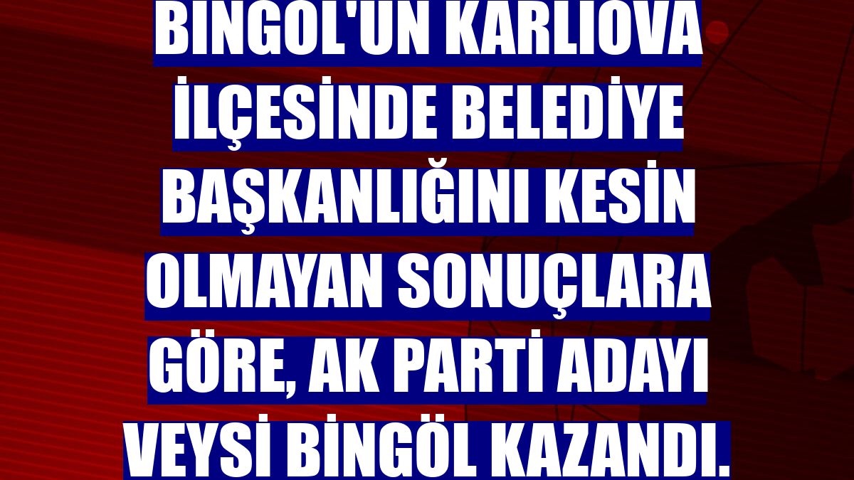 Bingöl'ün Karlıova ilçesinde belediye başkanlığını kesin olmayan sonuçlara göre, AK Parti adayı Veysi Bingöl kazandı.
