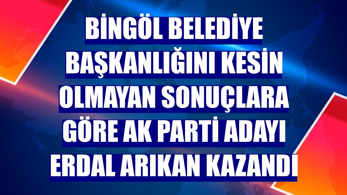 Bingöl Belediye Başkanlığını kesin olmayan sonuçlara göre AK Parti adayı Erdal Arıkan kazandı