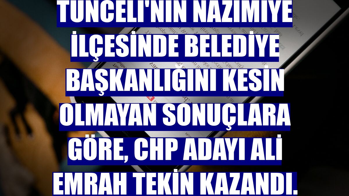 Tunceli'nin Nazımiye ilçesinde belediye başkanlığını kesin olmayan sonuçlara göre, CHP adayı Ali Emrah Tekin kazandı.