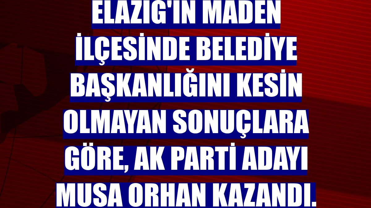 Elazığ'ın Maden ilçesinde belediye başkanlığını kesin olmayan sonuçlara göre, AK Parti adayı Musa Orhan kazandı.