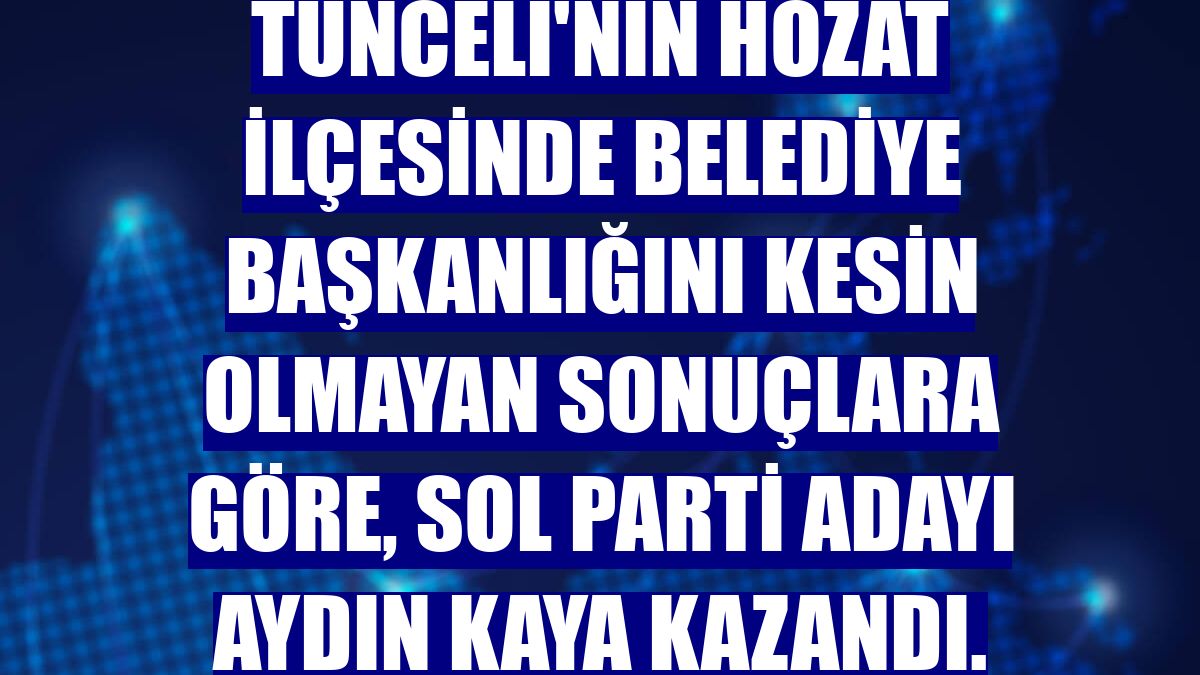 Tunceli'nin Hozat ilçesinde belediye başkanlığını kesin olmayan sonuçlara göre, Sol Parti adayı Aydın Kaya kazandı.