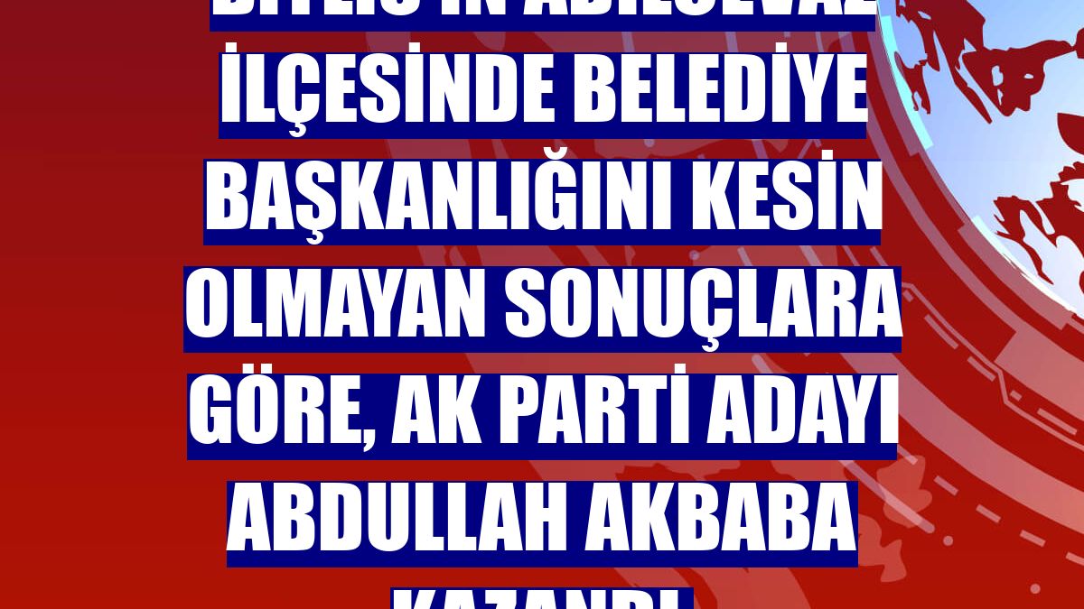 Bitlis'in Adilcevaz ilçesinde belediye başkanlığını kesin olmayan sonuçlara göre, AK Parti adayı Abdullah Akbaba kazandı.