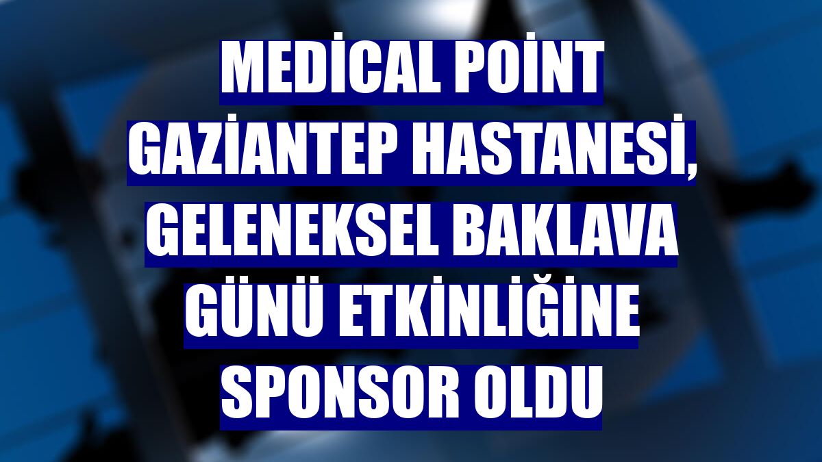 Medical Point Gaziantep Hastanesi, Geleneksel Baklava Günü etkinliğine sponsor oldu