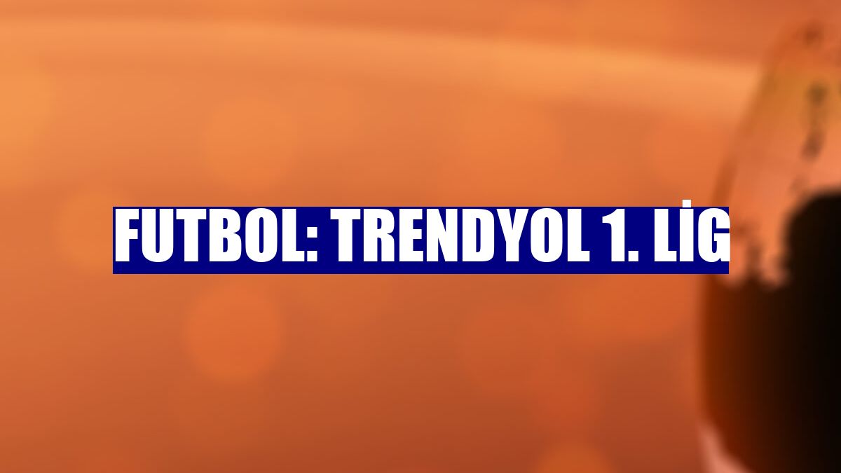Futbol: Trendyol 1. Lig