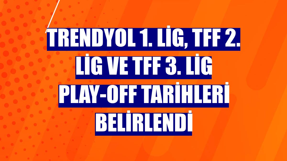 Trendyol 1. Lig, TFF 2. Lig ve TFF 3. Lig play-off tarihleri belirlendi