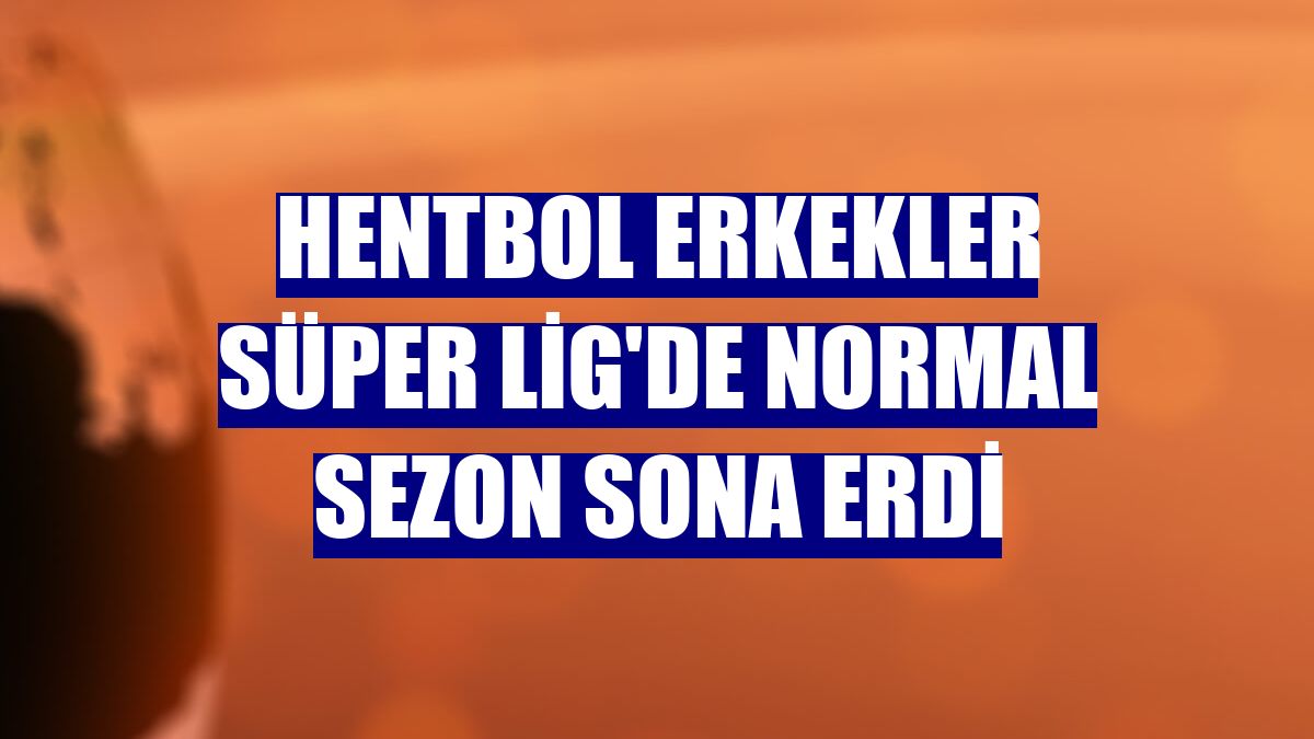 Hentbol Erkekler Süper Lig'de normal sezon sona erdi