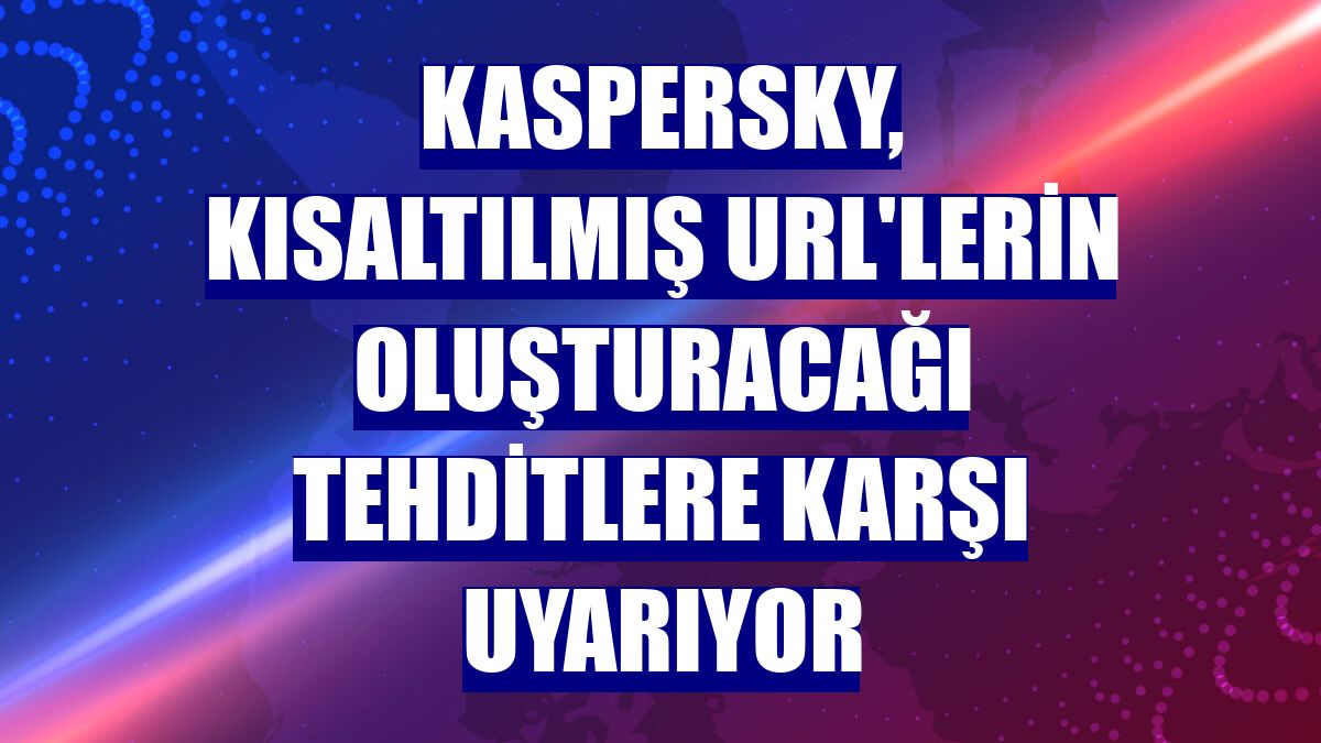 Kaspersky, kısaltılmış URL'lerin oluşturacağı tehditlere karşı uyarıyor