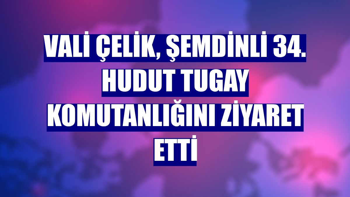 Vali Çelik, Şemdinli 34. Hudut Tugay Komutanlığını ziyaret etti