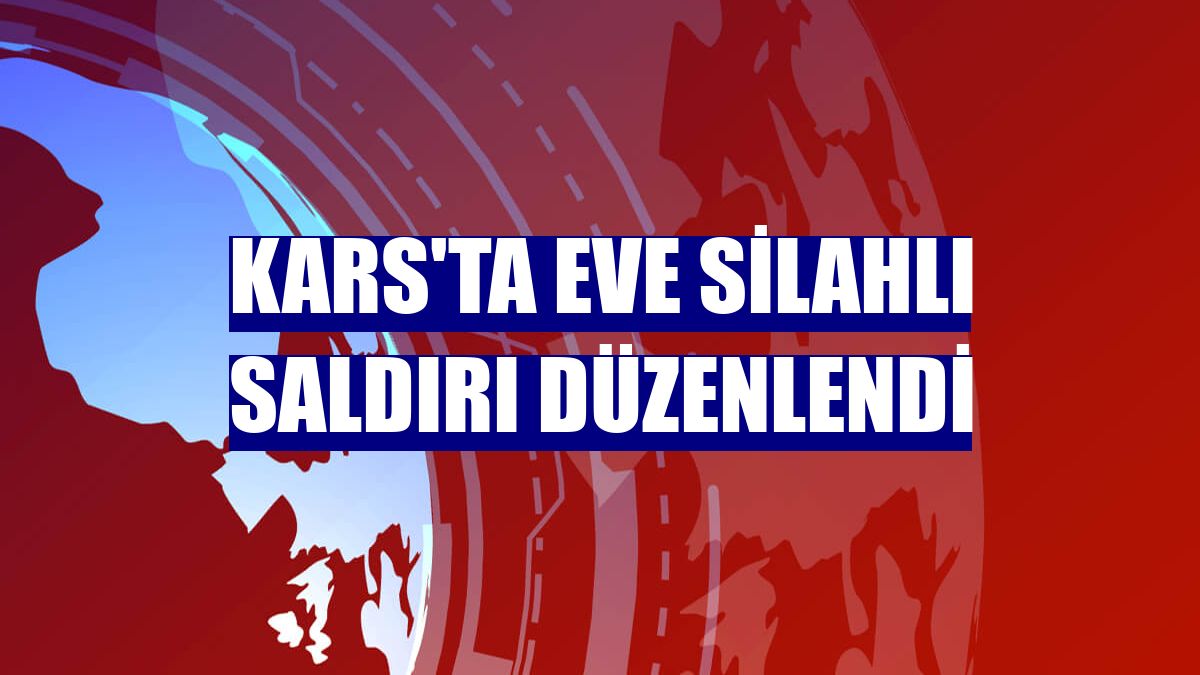 Kars'ta eve silahlı saldırı düzenlendi