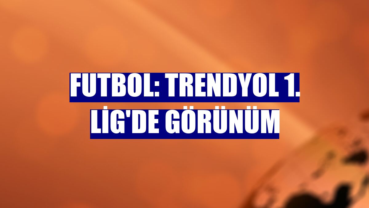 Futbol: Trendyol 1. Lig'de görünüm