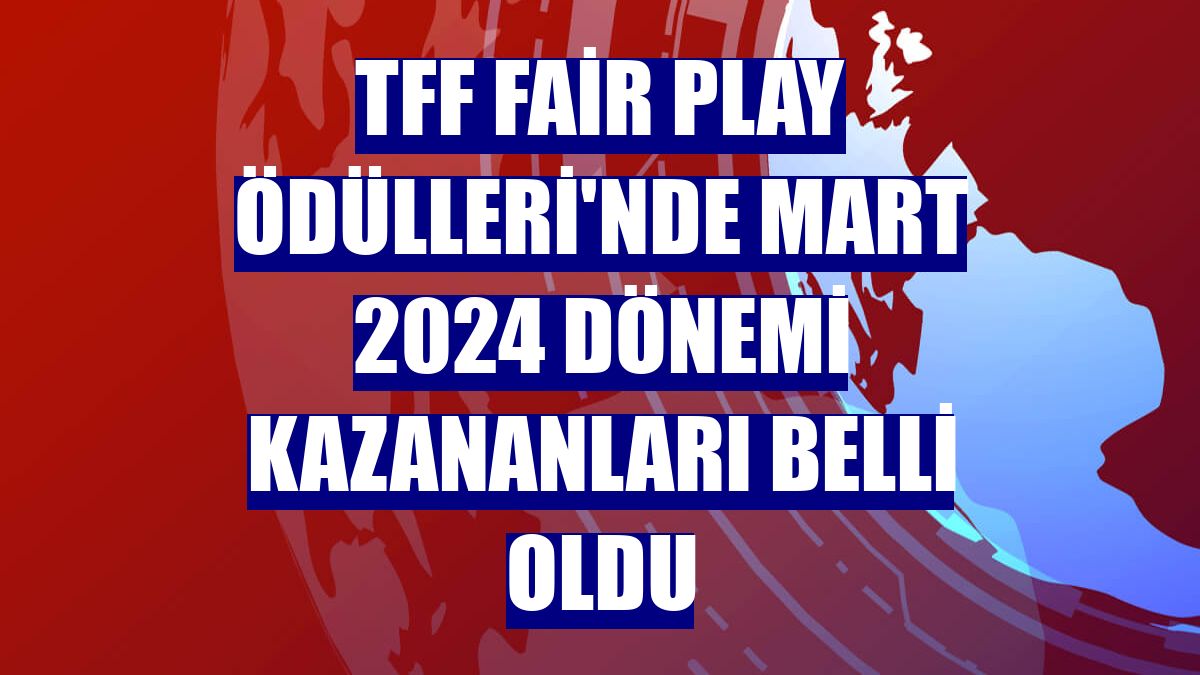 TFF Fair Play Ödülleri'nde Mart 2024 dönemi kazananları belli oldu