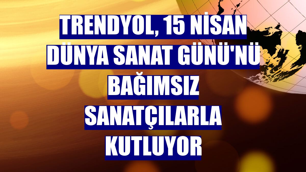 Trendyol, 15 Nisan Dünya Sanat Günü'nü bağımsız sanatçılarla kutluyor