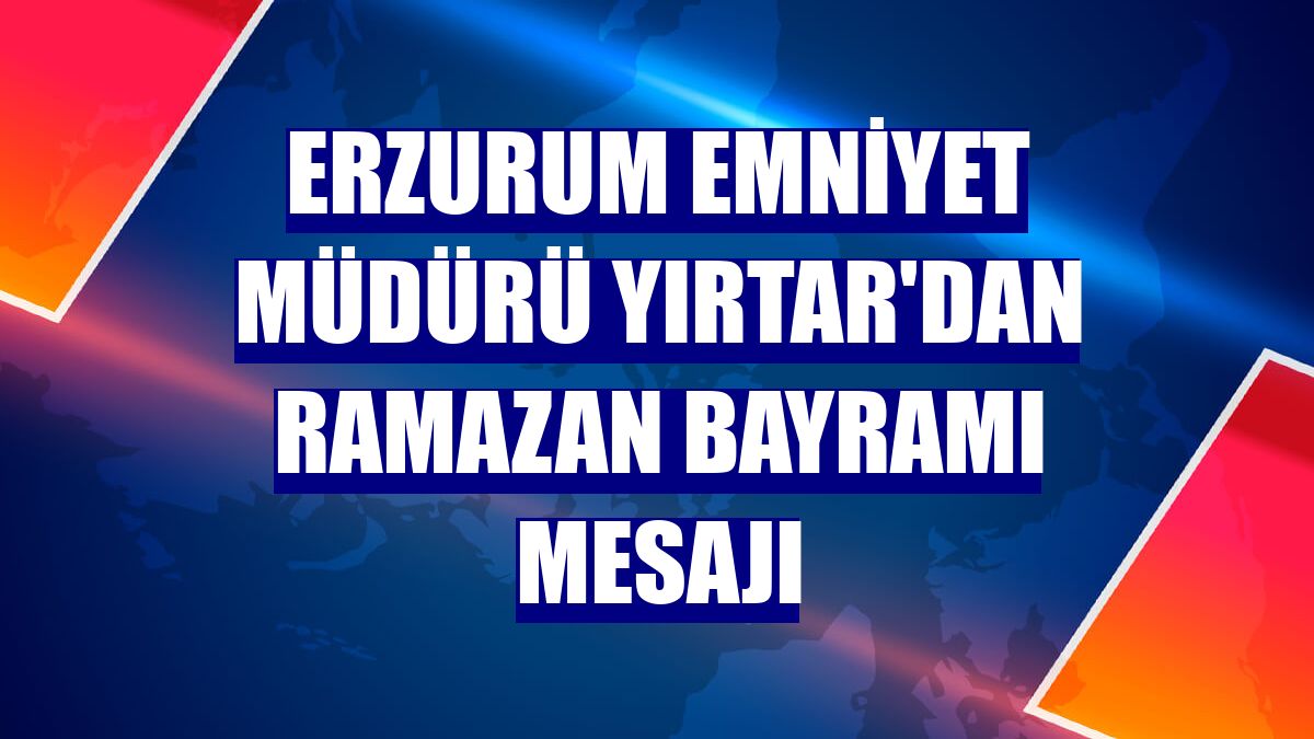 Erzurum Emniyet Müdürü Yırtar'dan Ramazan Bayramı mesajı