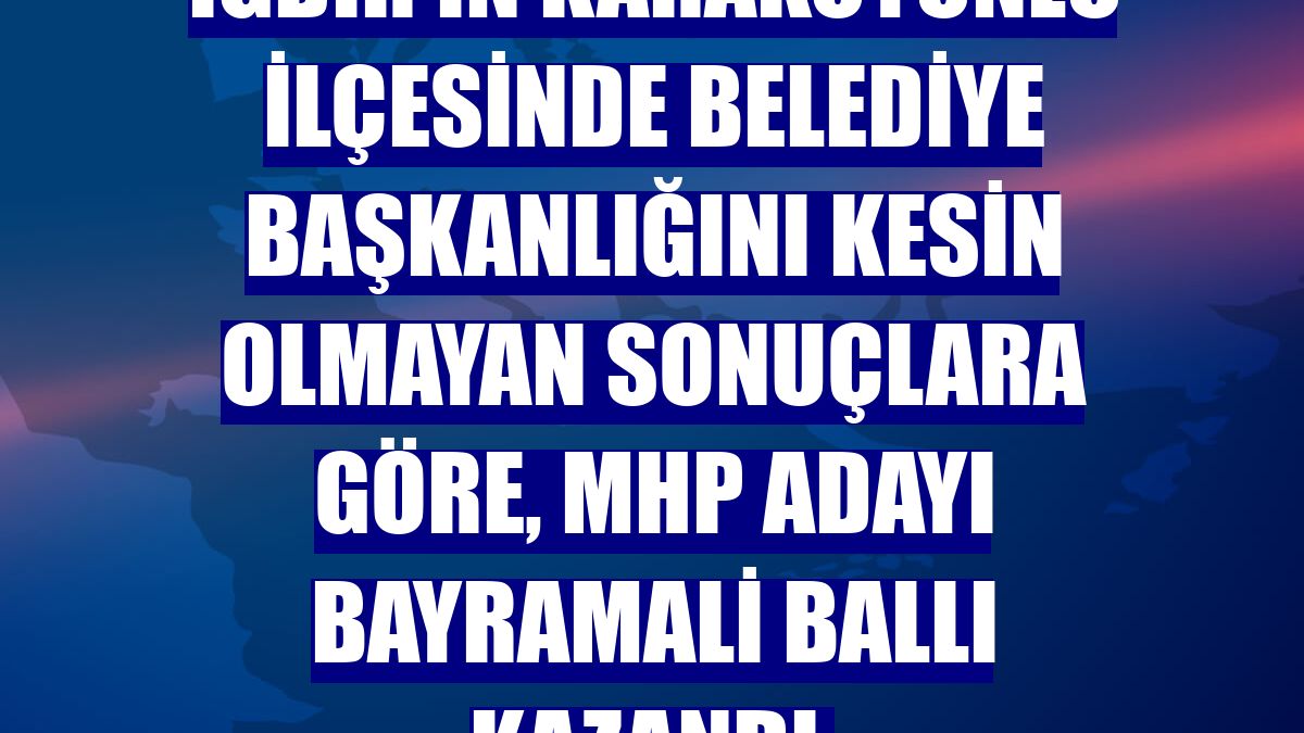 Iğdır'ın Karakoyunlu ilçesinde belediye başkanlığını kesin olmayan sonuçlara göre, MHP adayı Bayramali Ballı kazandı.