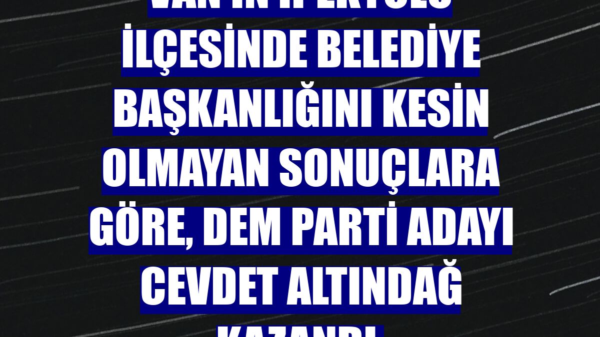 Van'ın İpekyolu ilçesinde belediye başkanlığını kesin olmayan sonuçlara göre, DEM Parti adayı Cevdet Altındağ kazandı.