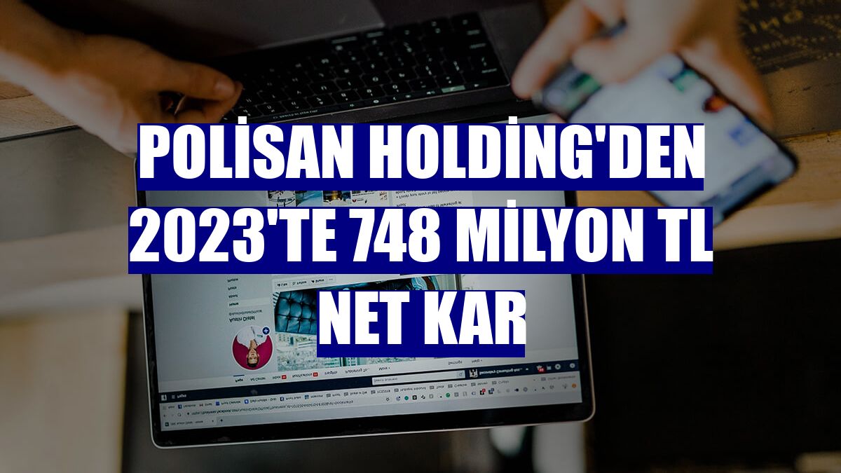Polisan Holding'den 2023'te 748 milyon TL net kar