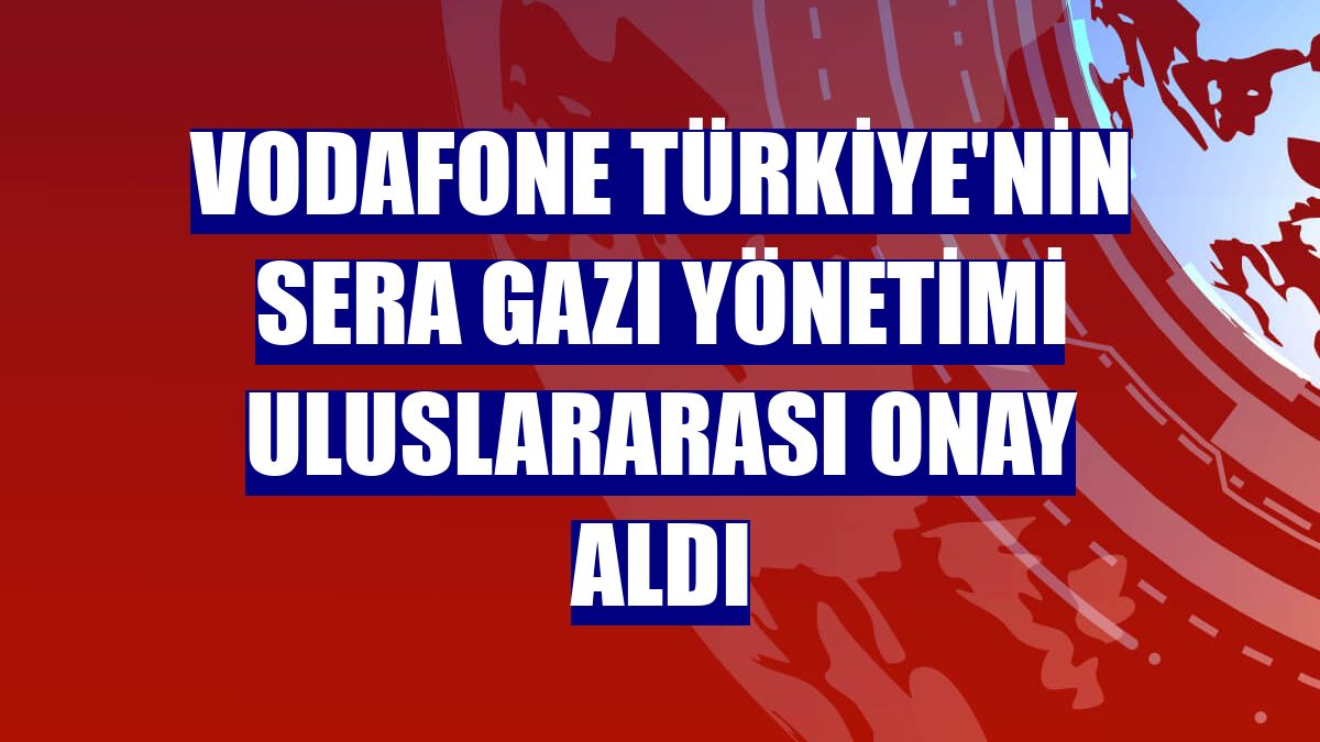 Vodafone Türkiye'nin sera gazı yönetimi uluslararası onay aldı