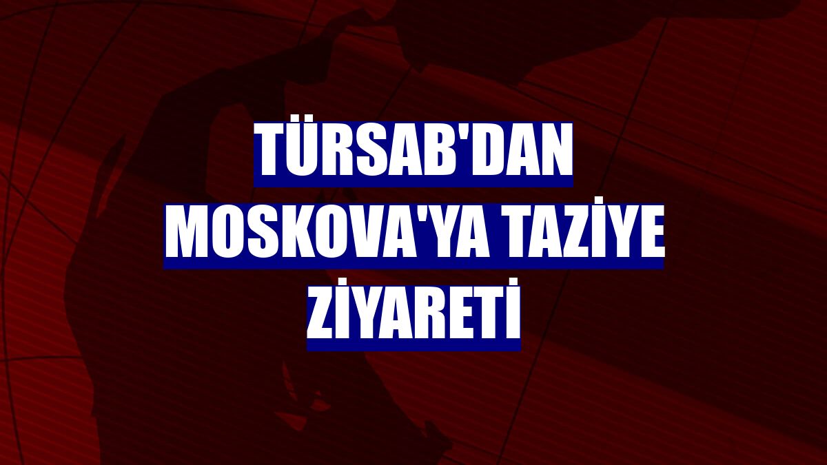 TÜRSAB'dan Moskova'ya taziye ziyareti