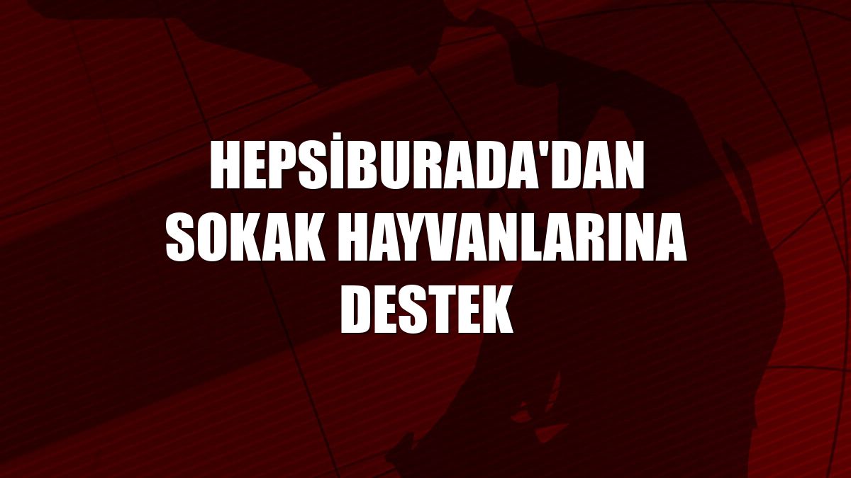 Hepsiburada'dan sokak hayvanlarına destek