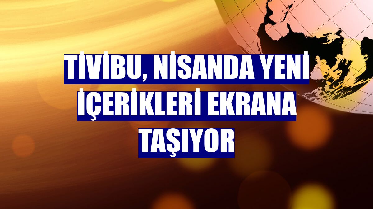 Tivibu, nisanda yeni içerikleri ekrana taşıyor