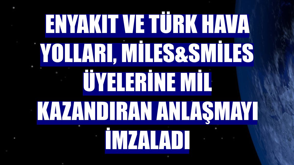 ENYAKIT ve Türk Hava Yolları, Miles&Smiles üyelerine mil kazandıran anlaşmayı imzaladı