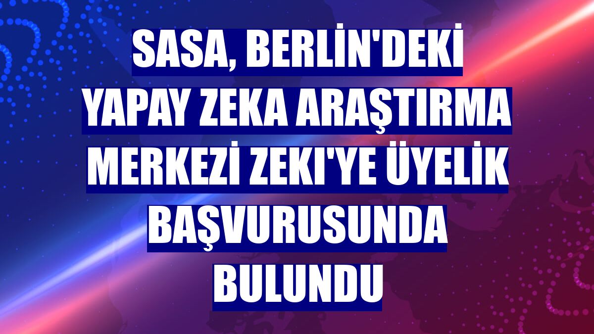 SASA, Berlin'deki yapay zeka araştırma merkezi ZEKI'ye üyelik başvurusunda bulundu