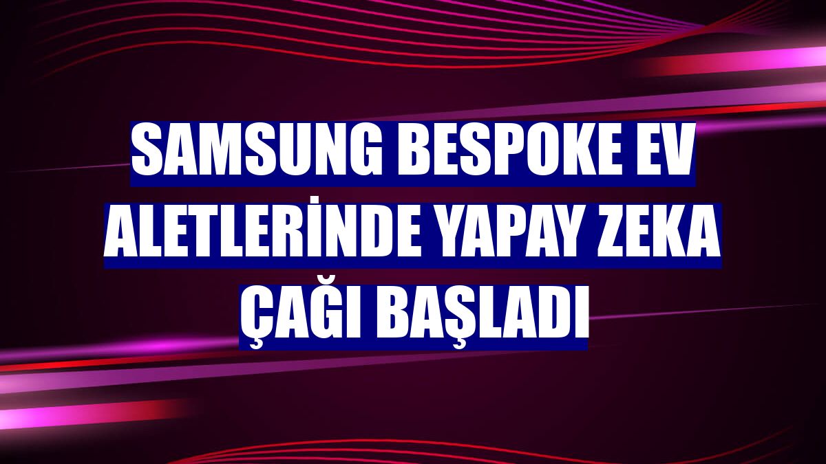 Samsung Bespoke ev aletlerinde yapay zeka çağı başladı