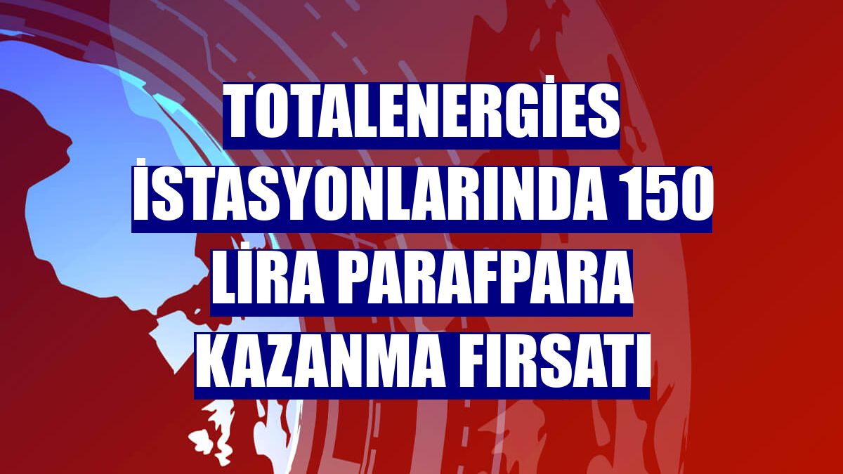 TotalEnergies istasyonlarında 150 lira ParafPara kazanma fırsatı