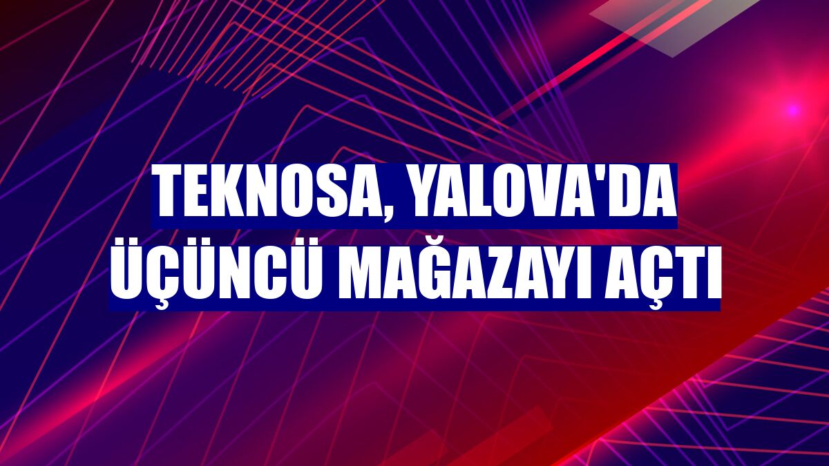 Teknosa, Yalova'da üçüncü mağazayı açtı