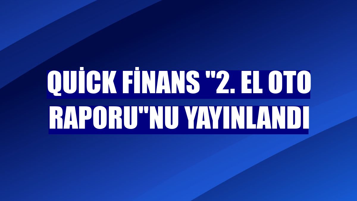 Quick Finans "2. El Oto Raporu"nu yayınlandı