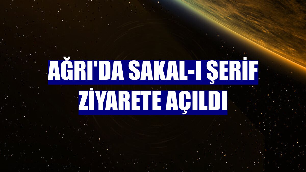 Ağrı'da Sakal-ı Şerif ziyarete açıldı