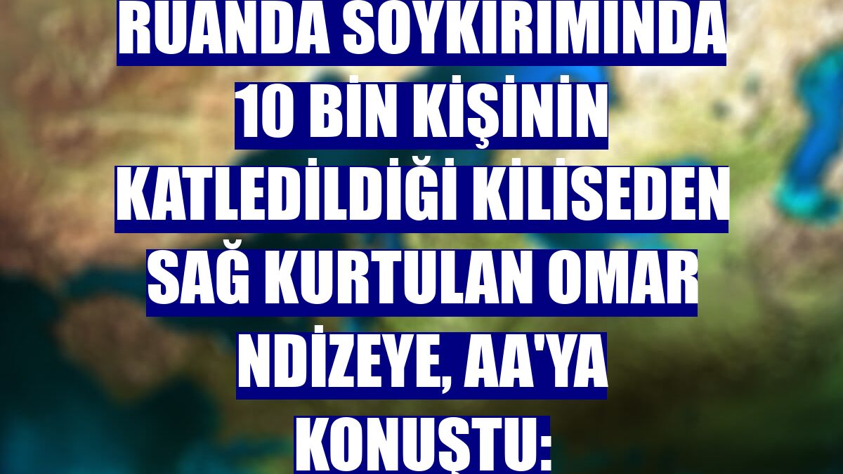 Ruanda soykırımında 10 bin kişinin katledildiği kiliseden sağ kurtulan Omar Ndizeye, AA'ya konuştu: