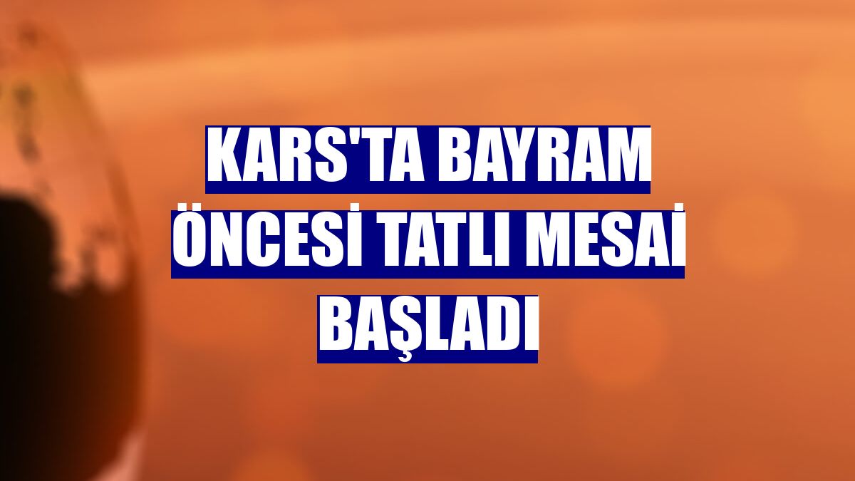 Kars'ta bayram öncesi tatlı mesai başladı