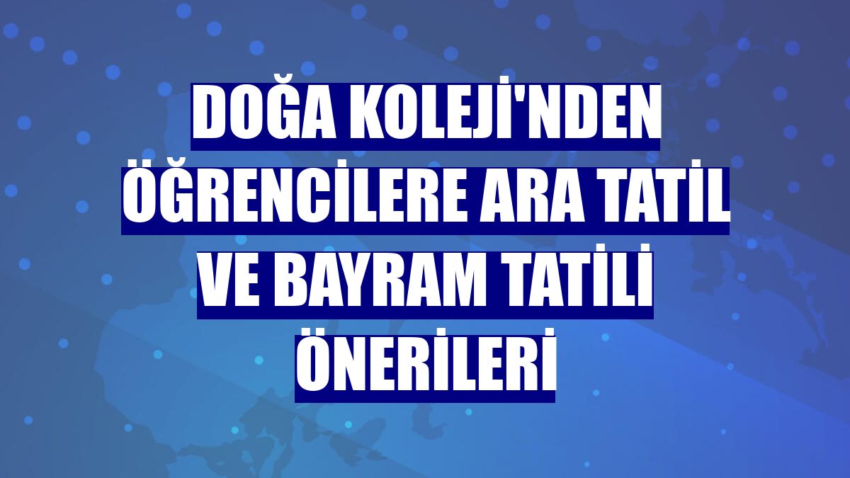 Doğa Koleji'nden öğrencilere ara tatil ve bayram tatili önerileri