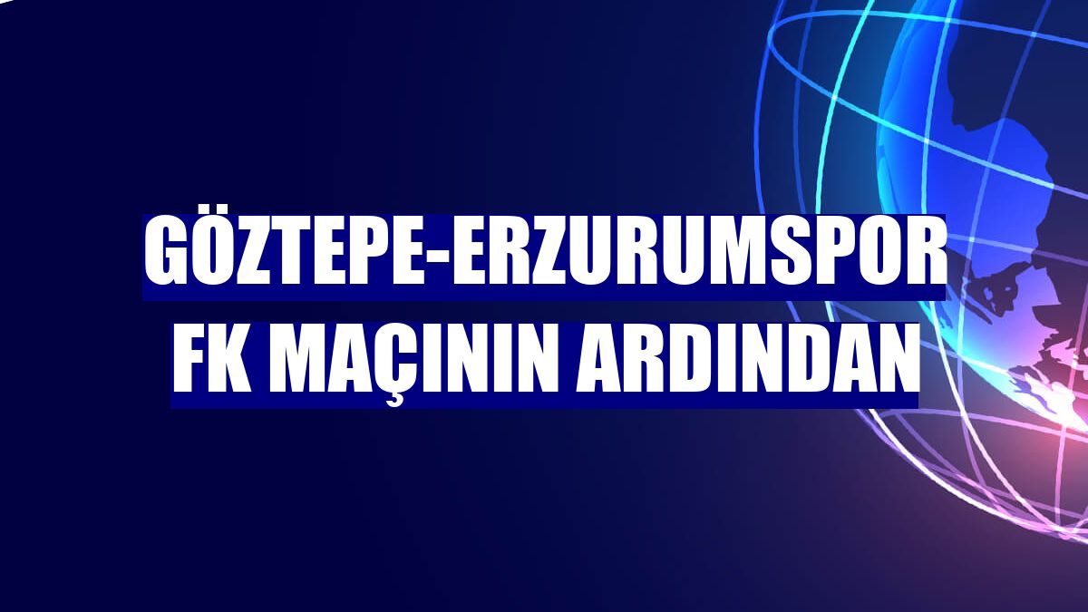 Göztepe-Erzurumspor FK maçının ardından