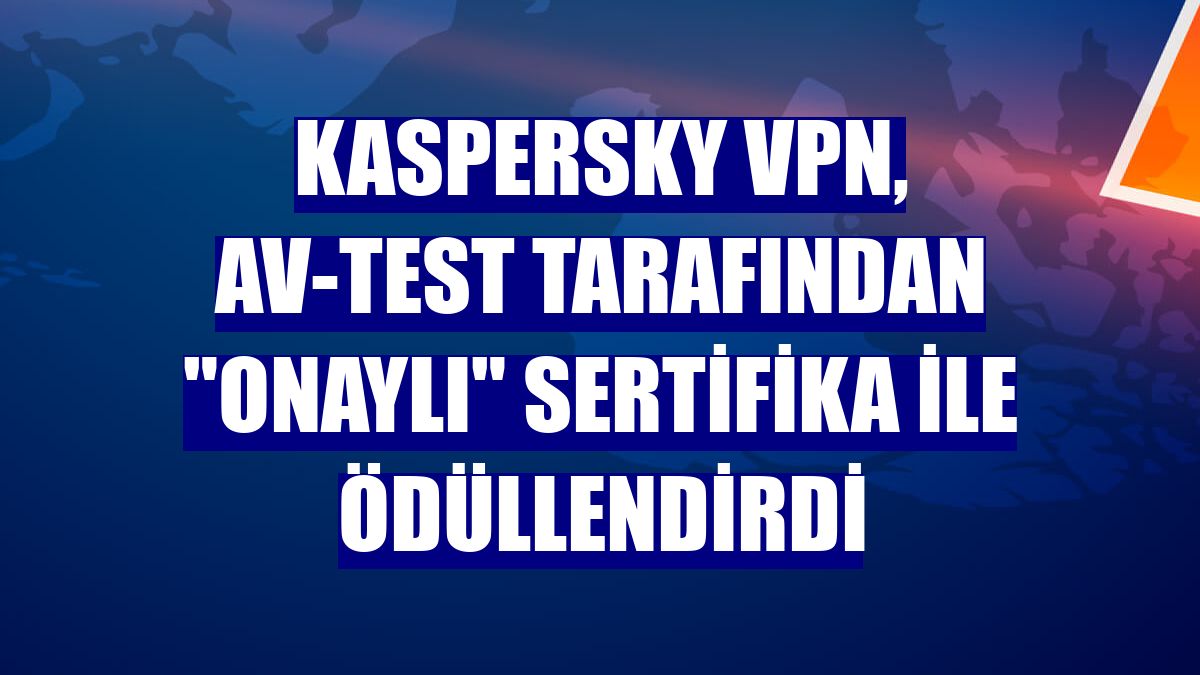 Kaspersky VPN, AV-TEST tarafından "Onaylı" sertifika ile ödüllendirdi