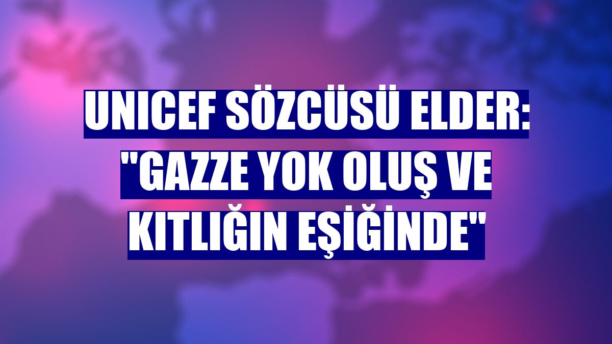 UNICEF Sözcüsü Elder: "Gazze yok oluş ve kıtlığın eşiğinde"