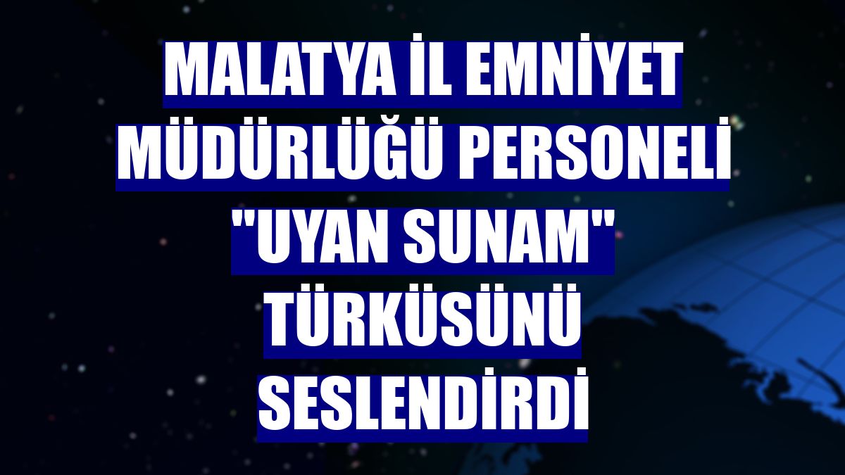 Malatya İl Emniyet Müdürlüğü personeli 'Uyan sunam' türküsünü seslendirdi