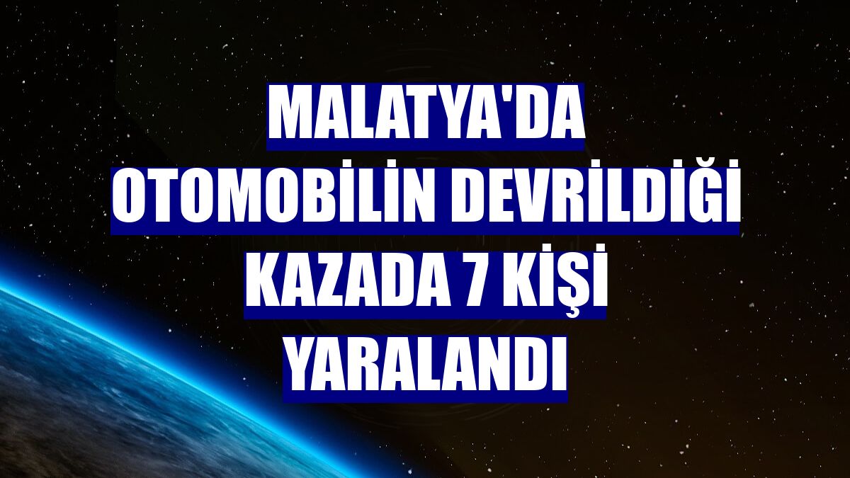 Malatya'da otomobilin devrildiği kazada 7 kişi yaralandı