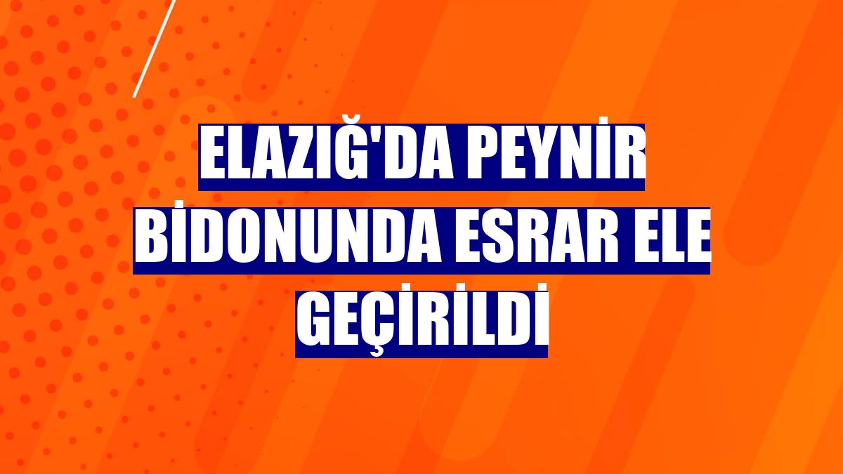 Elazığ'da peynir bidonunda esrar ele geçirildi